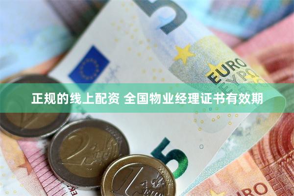 正规的线上配资 全国物业经理证书有效期