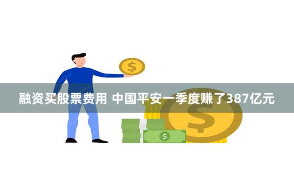 融资买股票费用 中国平安一季度赚了387亿元