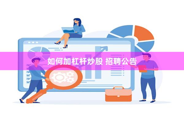 如何加杠杆炒股 招聘公告