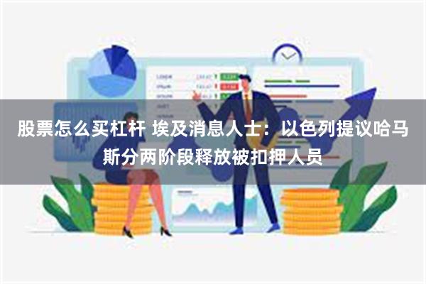 股票怎么买杠杆 埃及消息人士：以色列提议哈马斯分两阶段释放被扣押人员