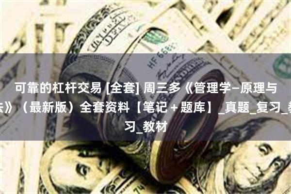 可靠的杠杆交易 [全套] 周三多《管理学—原理与方法》（最新版）全套资料【笔记＋题库】_真题_复习_教材