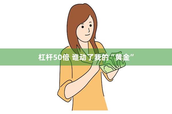 杠杆50倍 谁动了我的“黄金”