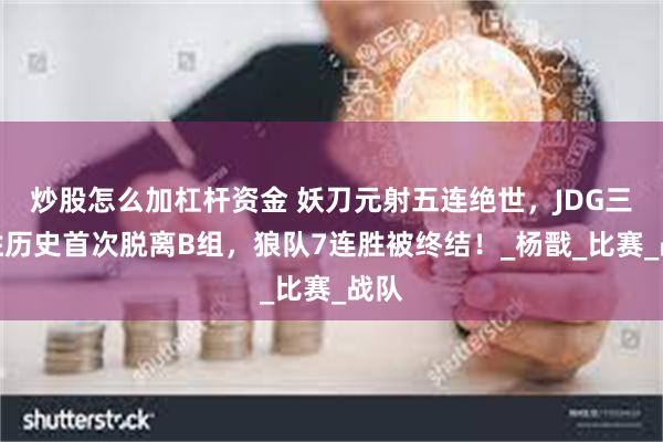 炒股怎么加杠杆资金 妖刀元射五连绝世，JDG三连胜历史首次脱离B组，狼队7连胜被终结！_杨戬_比赛_战队