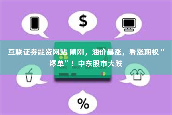 互联证劵融资网站 刚刚，油价暴涨，看涨期权“爆单”！中东股市大跌